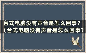 台式电脑没有声音是怎么回事？ （台式电脑没有声音是怎么回事？）